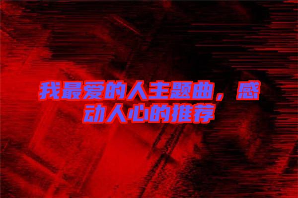 我最愛的人主題曲，感動人心的推薦
