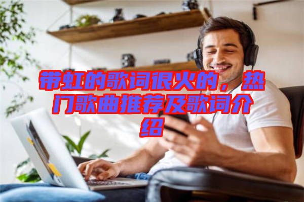帶虹的歌詞很火的，熱門歌曲推薦及歌詞介紹