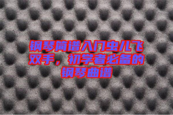 鋼琴簡(jiǎn)譜入門(mén)蟲(chóng)兒飛雙手，初學(xué)者必備的鋼琴曲譜