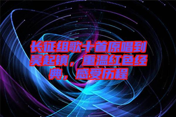 長征組歌十首原唱到吳起鎮(zhèn)，重溫紅色經(jīng)典，感受歷程