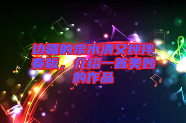 邊疆的泉水清又純伴奏版，介紹一首美妙的作品