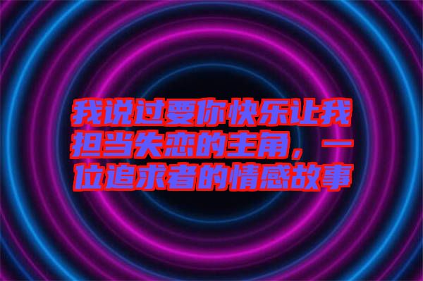 我說過要你快樂讓我擔(dān)當(dāng)失戀的主角，一位追求者的情感故事