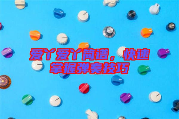 愛丫愛丫簡譜，快速掌握彈奏技巧