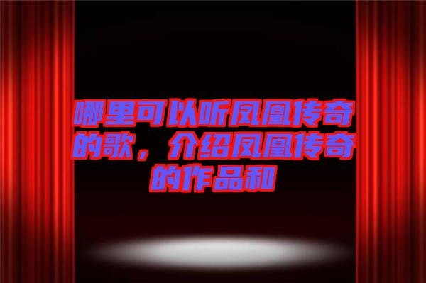 哪里可以聽鳳凰傳奇的歌，介紹鳳凰傳奇的作品和