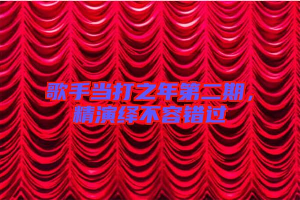 歌手當打之年第二期，精演繹不容錯過