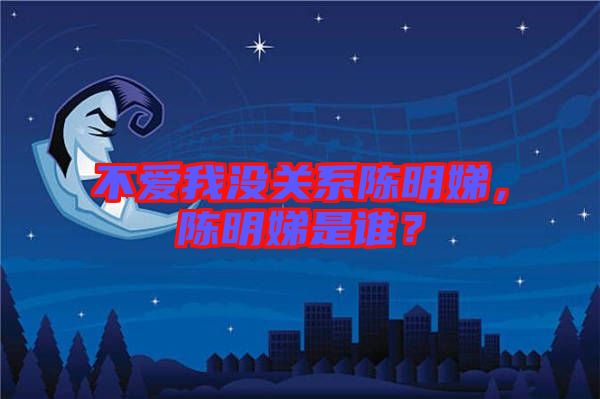 不愛我沒關系陳明娣，陳明娣是誰？