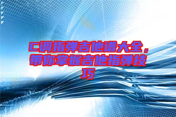 C調(diào)指彈吉他譜大全，帶你掌握吉他指彈技巧