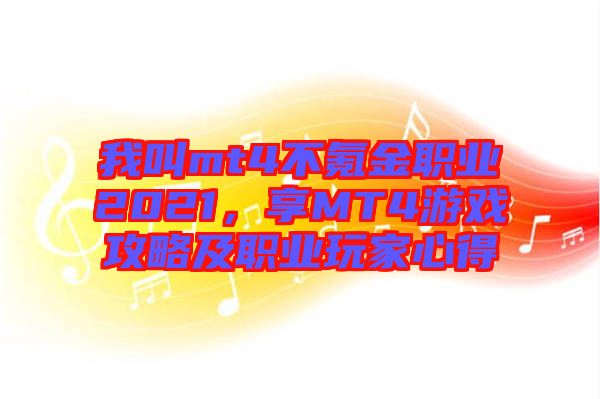 我叫mt4不氪金職業(yè)2021，享MT4游戲攻略及職業(yè)玩家心得
