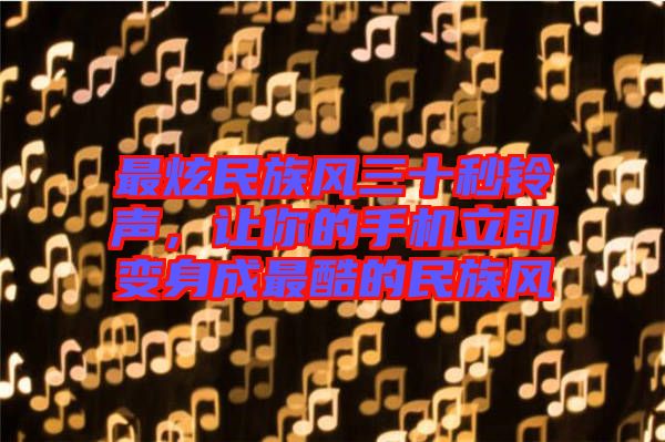最炫民族風(fēng)三十秒鈴聲，讓你的手機(jī)立即變身成最酷的民族風(fēng)