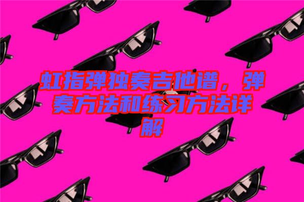 虹指彈獨(dú)奏吉他譜，彈奏方法和練習(xí)方法詳解