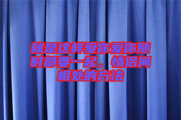 就是這樣愛你愛你隨時都要一起，情侶間相處的方法