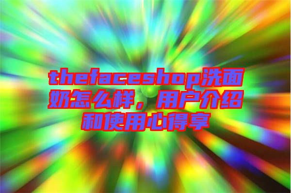 thefaceshop洗面奶怎么樣，用戶介紹和使用心得享
