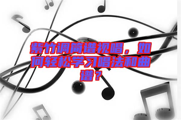 紫竹調(diào)簡譜視唱，如何輕松學(xué)習(xí)唱法和曲譜？