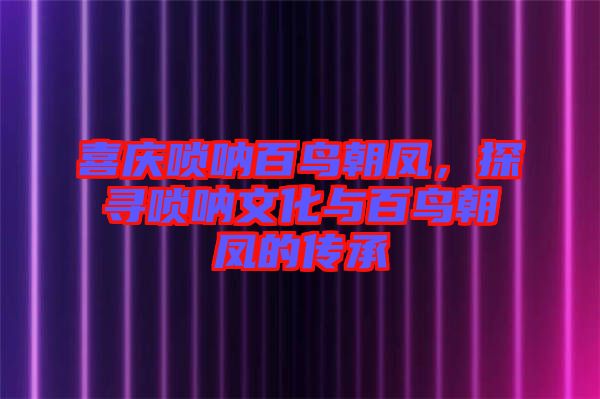 喜慶嗩吶百鳥(niǎo)朝鳳，探尋嗩吶文化與百鳥(niǎo)朝鳳的傳承