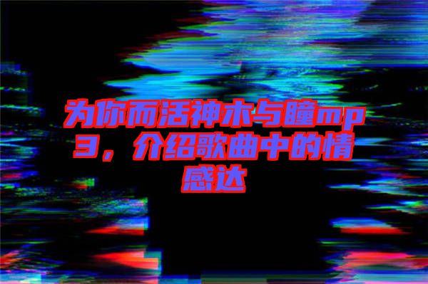 為你而活神木與瞳mp3，介紹歌曲中的情感達