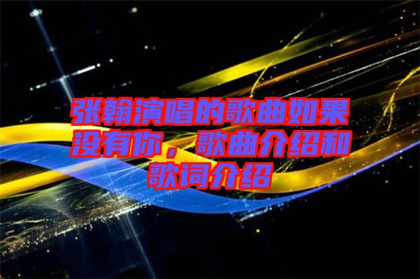張翰演唱的歌曲如果沒有你，歌曲介紹和歌詞介紹