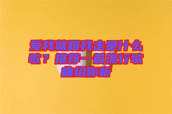 愛我就跟我走是什么歌？推薦一首流行歌曲給你聽