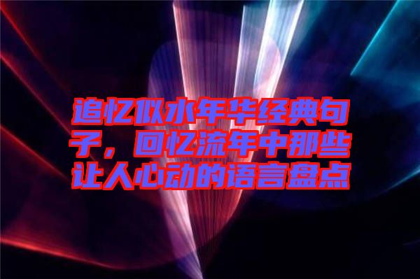 追憶似水年華經(jīng)典句子，回憶流年中那些讓人心動(dòng)的語(yǔ)言盤點(diǎn)