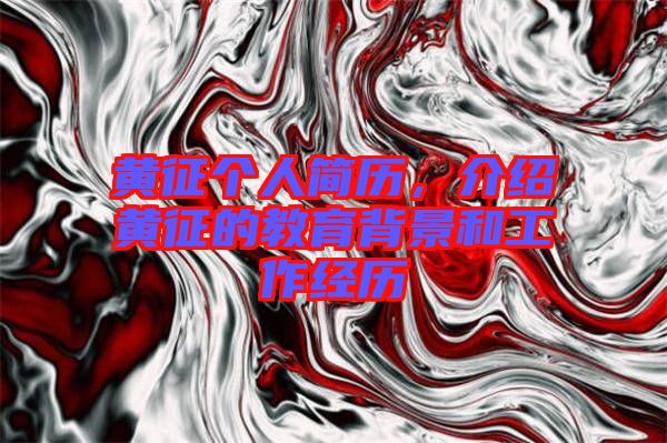 黃征個(gè)人簡歷，介紹黃征的教育背景和工作經(jīng)歷