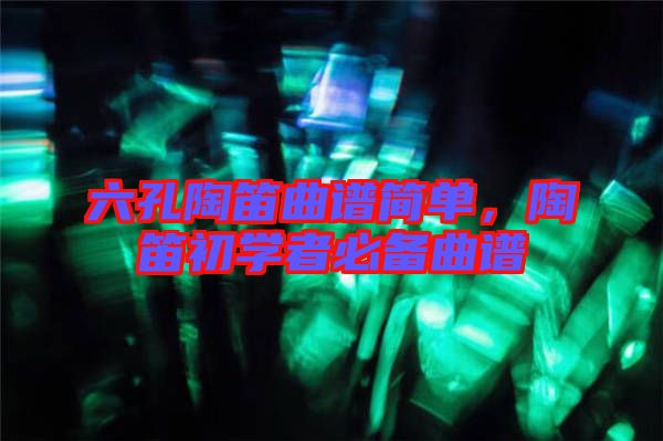 六孔陶笛曲譜簡單，陶笛初學(xué)者必備曲譜