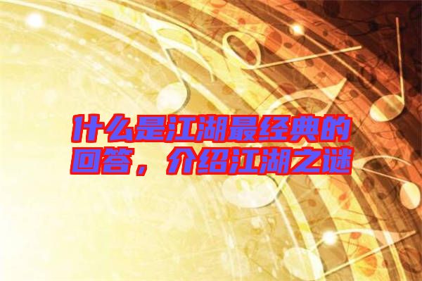 什么是江湖最經(jīng)典的回答，介紹江湖之謎
