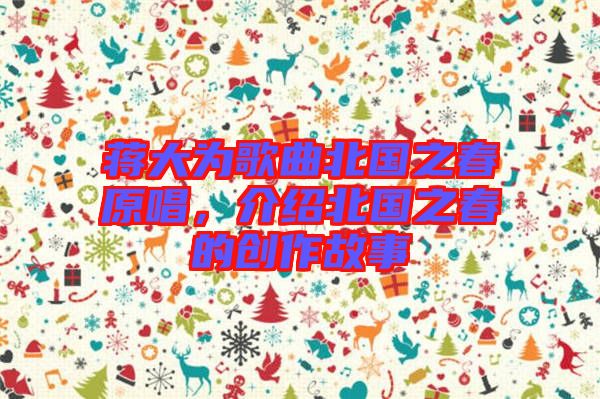 蔣大為歌曲北國之春原唱，介紹北國之春的創(chuàng)作故事