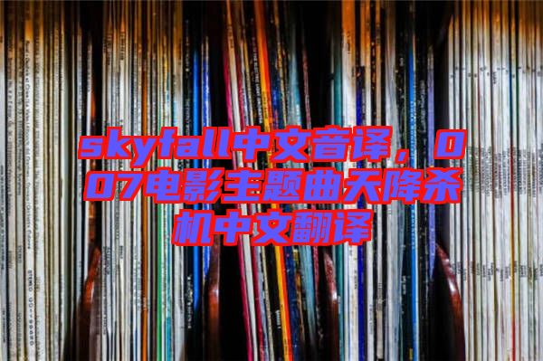 skyfall中文音譯，007電影主題曲天降殺機中文翻譯