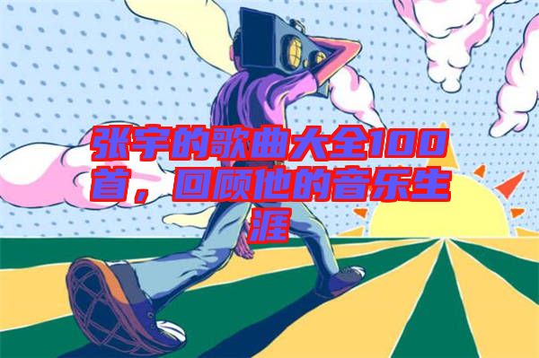 張宇的歌曲大全100首，回顧他的音樂生涯
