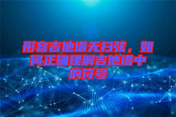 形容吉他譜無(wú)掃弦，如何正確理解吉他譜中的符號(hào)