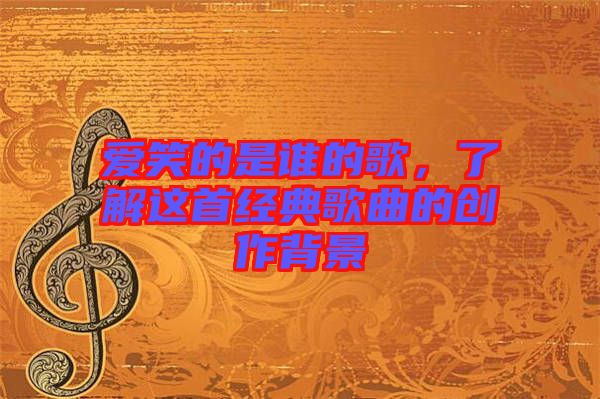 愛笑的是誰的歌，了解這首經(jīng)典歌曲的創(chuàng)作背景