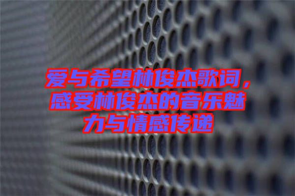 愛(ài)與希望林俊杰歌詞，感受林俊杰的音樂(lè)魅力與情感傳遞