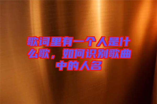 歌詞里有一個(gè)人是什么歌，如何識(shí)別歌曲中的人名