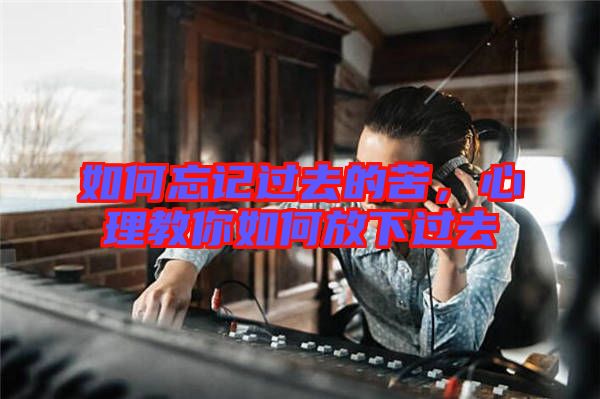 如何忘記過(guò)去的苦，心理教你如何放下過(guò)去