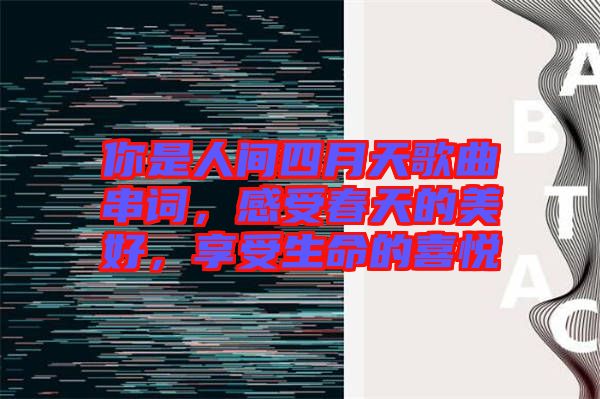 你是人間四月天歌曲串詞，感受春天的美好，享受生命的喜悅