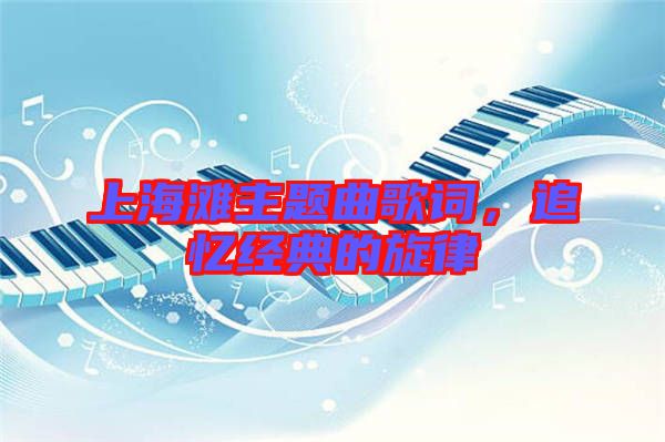 上海灘主題曲歌詞，追憶經(jīng)典的旋律