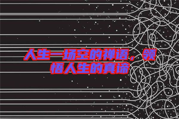 人生一場空的禪語，領(lǐng)悟人生的真諦