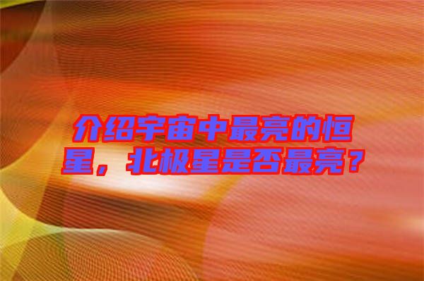 介紹宇宙中最亮的恒星，北極星是否最亮？