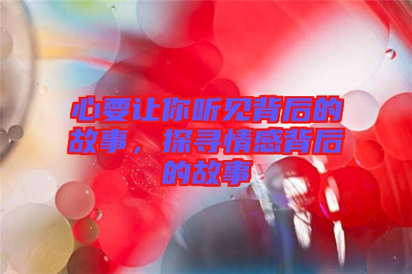 心要讓你聽見背后的故事，探尋情感背后的故事