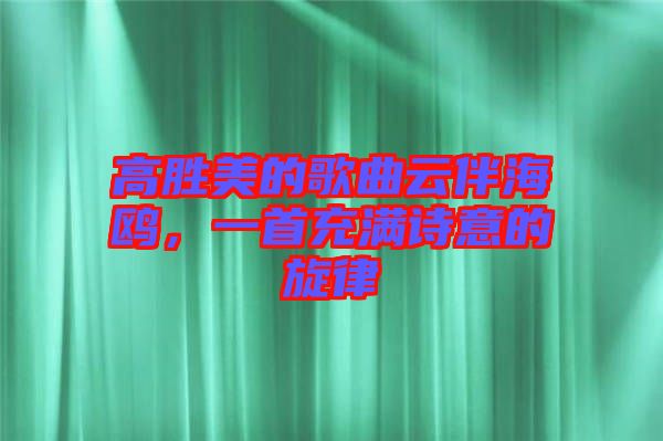 高勝美的歌曲云伴海鷗，一首充滿詩(shī)意的旋律
