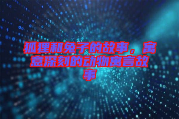 狐貍和兔子的故事，寓意深刻的動物寓言故事