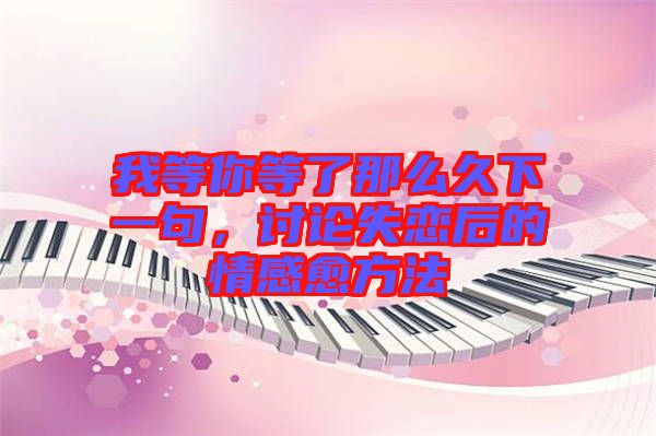 我等你等了那么久下一句，討論失戀后的情感愈方法
