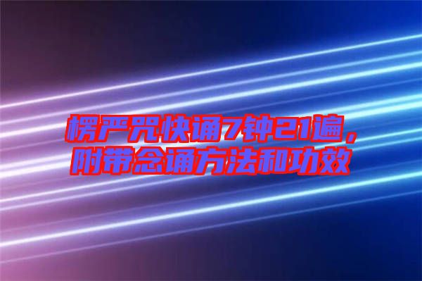 楞嚴咒快誦7鐘21遍，附帶念誦方法和功效