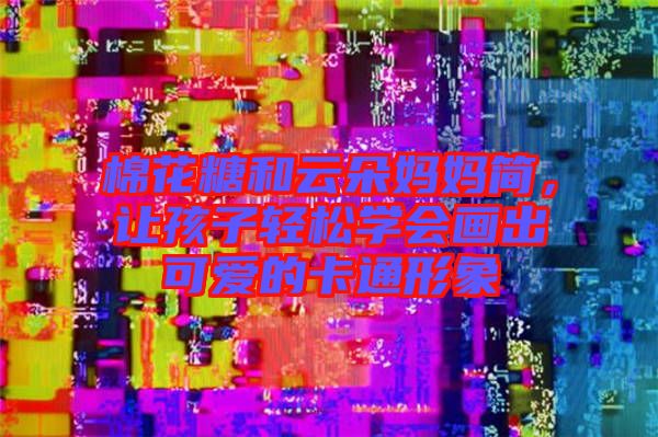 棉花糖和云朵媽媽簡，讓孩子輕松學會畫出可愛的卡通形象