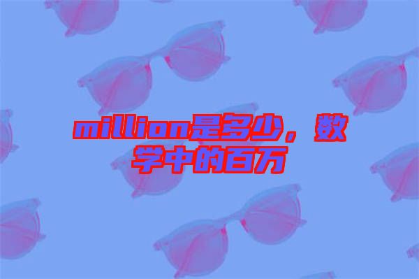 million是多少，數(shù)學(xué)中的百萬(wàn)
