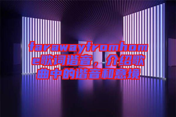 farawayfromhome歌詞諧音，介紹歌曲中的諧音和意境
