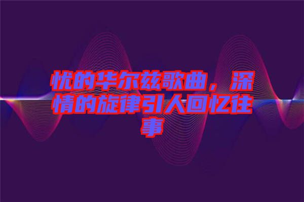 憂(yōu)的華爾茲歌曲，深情的旋律引人回憶往事
