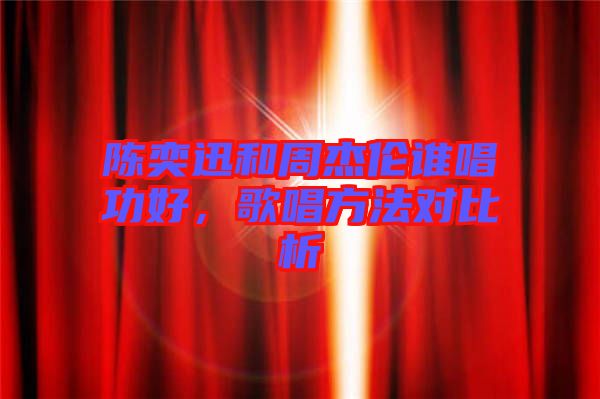 陳奕迅和周杰倫誰唱功好，歌唱方法對比析