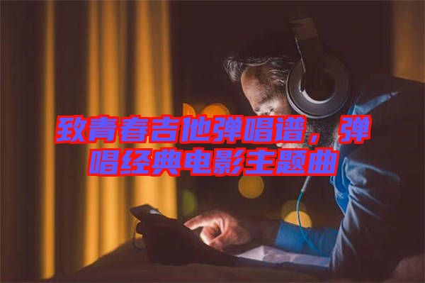 致青春吉他彈唱譜，彈唱經(jīng)典電影主題曲
