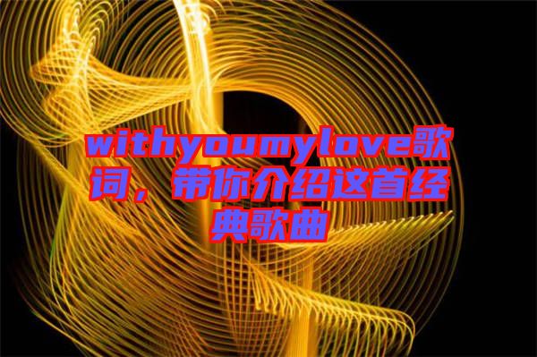 withyoumylove歌詞，帶你介紹這首經(jīng)典歌曲