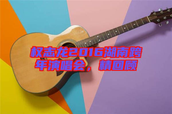 權(quán)志龍2016湖南跨年演唱會(huì)，精回顧